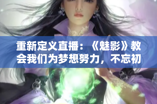重新定义直播：《魅影》教会我们为梦想努力，不忘初心。