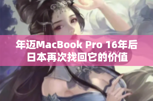 年迈MacBook Pro 16年后日本再次找回它的价值