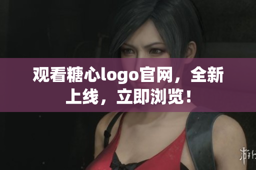 观看糖心logo官网，全新上线，立即浏览！