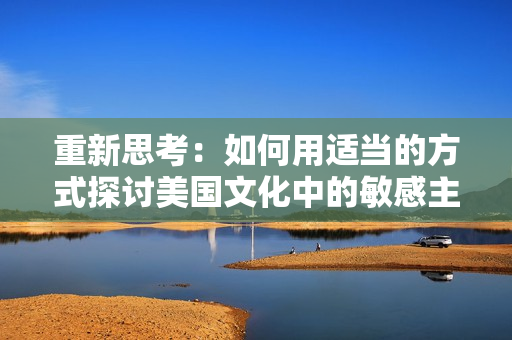 重新思考：如何用适当的方式探讨美国文化中的敏感主题