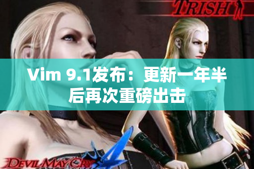 Vim 9.1发布：更新一年半后再次重磅出击