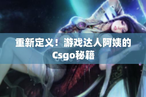 重新定义！游戏达人阿姨的Csgo秘籍