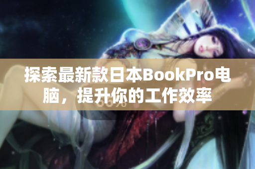 探索最新款日本BookPro电脑，提升你的工作效率