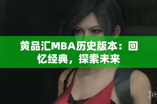 黄品汇MBA历史版本：回忆经典，探索未来
