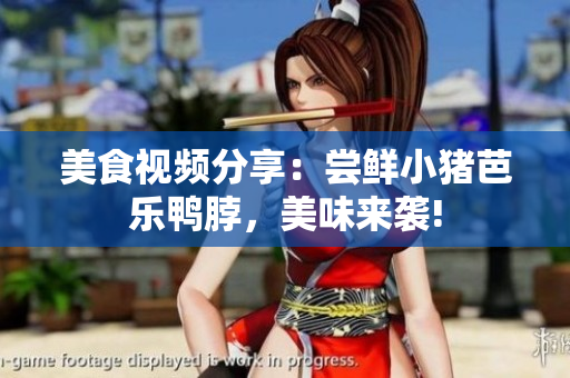 美食视频分享：尝鲜小猪芭乐鸭脖，美味来袭!