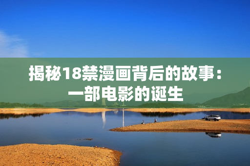 揭秘18禁漫画背后的故事：一部电影的诞生