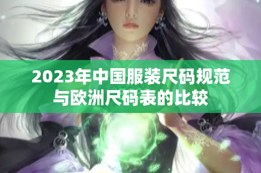 2023年中国服装尺码规范与欧洲尺码表的比较