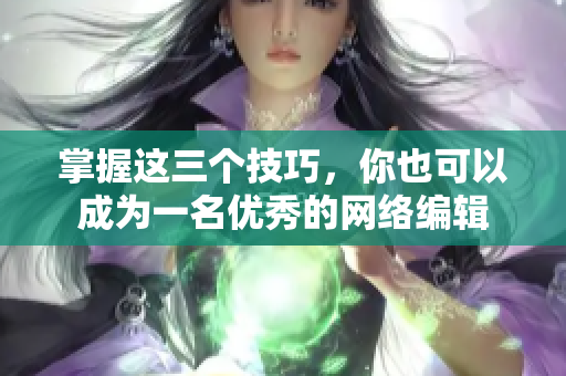 掌握这三个技巧，你也可以成为一名优秀的网络编辑