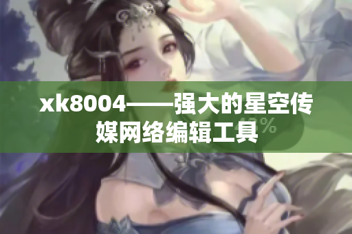 xk8004——强大的星空传媒网络编辑工具