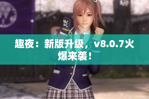 趣夜：新版升级，v8.0.7火爆来袭！