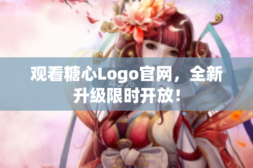 观看糖心Logo官网，全新升级限时开放！