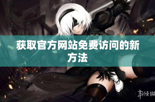 获取官方网站免费访问的新方法