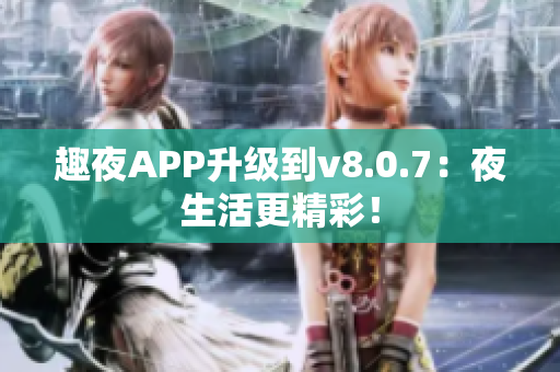 趣夜APP升级到v8.0.7：夜生活更精彩！