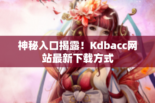 神秘入口揭露！Kdbacc网站最新下载方式