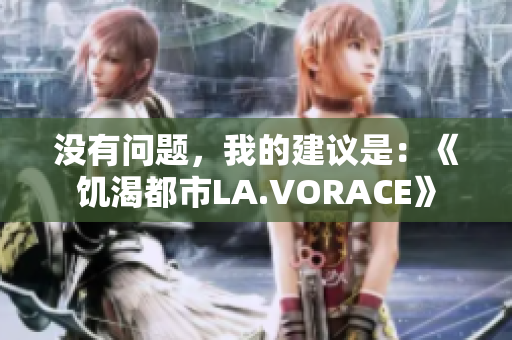 没有问题，我的建议是：《饥渴都市LA.VORACE》