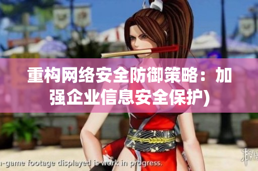 重构网络安全防御策略：加强企业信息安全保护)