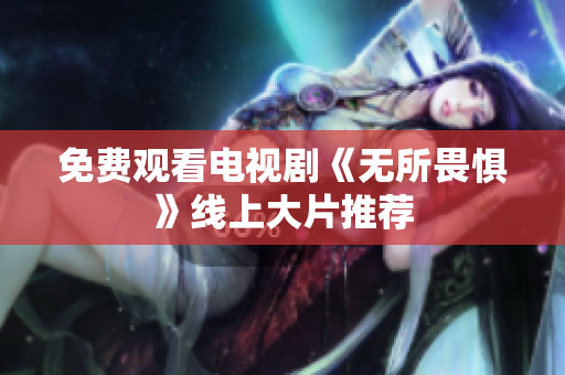 免费观看电视剧《无所畏惧》线上大片推荐