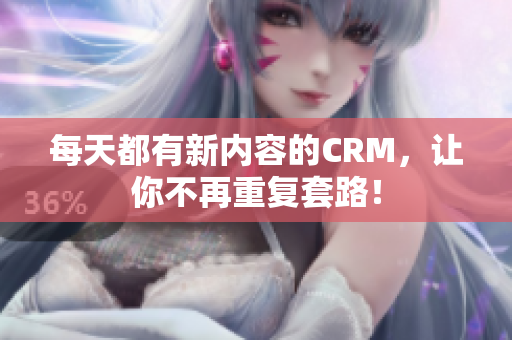每天都有新内容的CRM，让你不再重复套路！