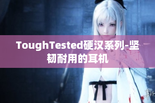 ToughTested硬汉系列-坚韧耐用的耳机