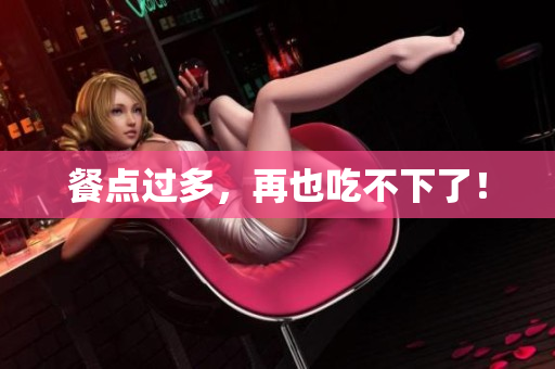 餐点过多，再也吃不下了！
