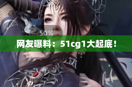 网友曝料：51cg1大起底！