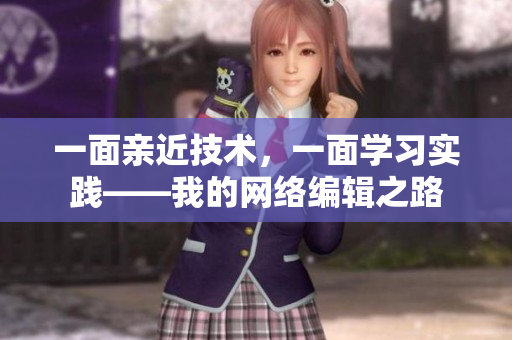 一面亲近技术，一面学习实践——我的网络编辑之路