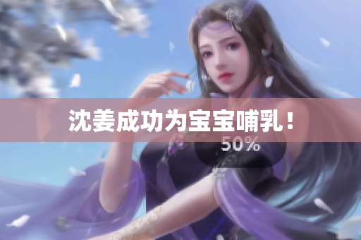 沈姜成功为宝宝哺乳！