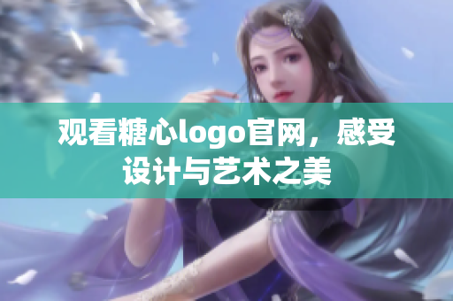 观看糖心logo官网，感受设计与艺术之美