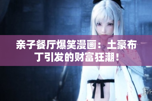 亲子餐厅爆笑漫画：土豪布丁引发的财富狂潮！