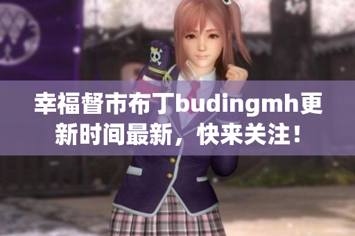 幸福督市布丁budingmh更新时间最新，快来关注！