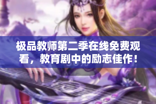 极品教师第二季在线免费观看，教育剧中的励志佳作！