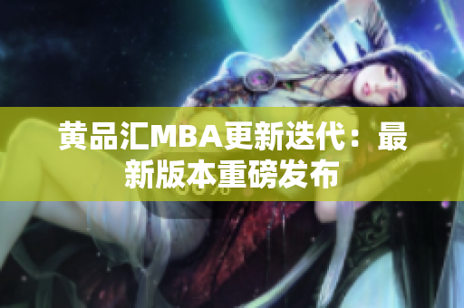 黄品汇MBA更新迭代：最新版本重磅发布