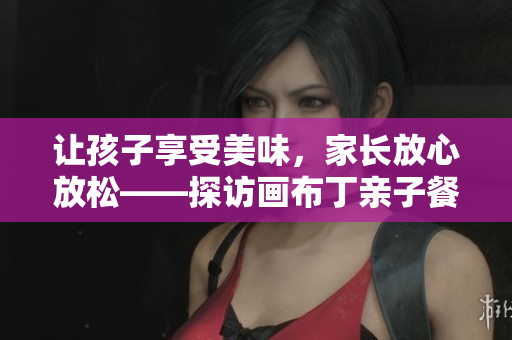 让孩子享受美味，家长放心放松——探访画布丁亲子餐厅