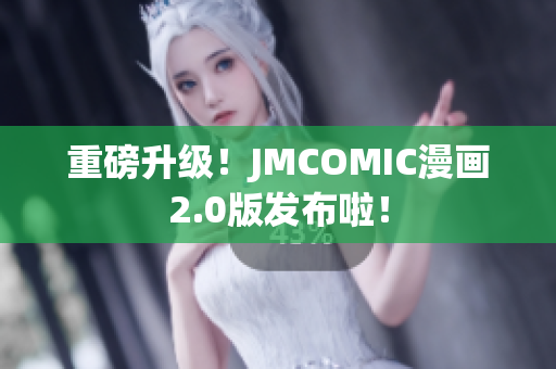 重磅升级！JMCOMIC漫画2.0版发布啦！