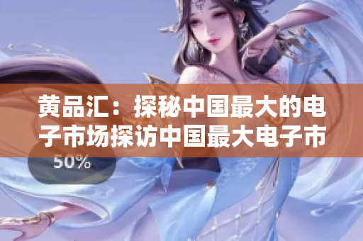 黄品汇：探秘中国最大的电子市场探访中国最大电子市场——黄品汇