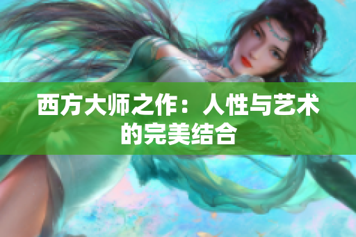 西方大师之作：人性与艺术的完美结合
