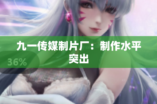 九一传媒制片厂：制作水平突出