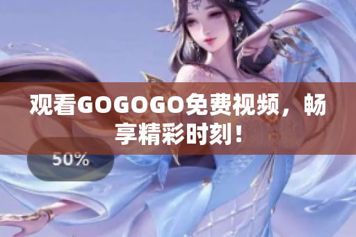 观看GOGOGO免费视频，畅享精彩时刻！