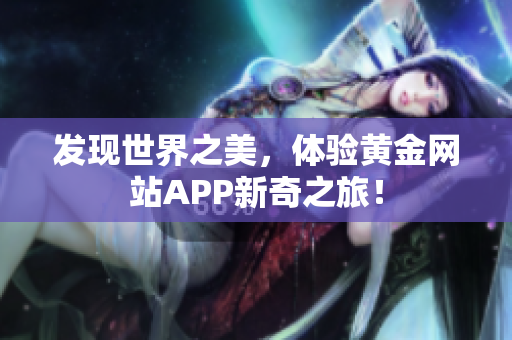 发现世界之美，体验黄金网站APP新奇之旅！