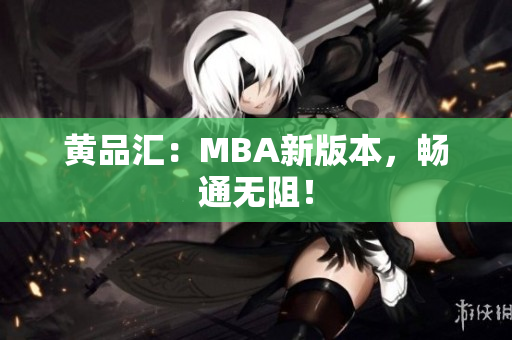 黄品汇：MBA新版本，畅通无阻！
