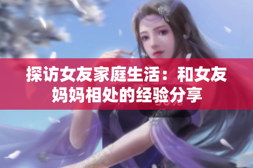 探访女友家庭生活：和女友妈妈相处的经验分享