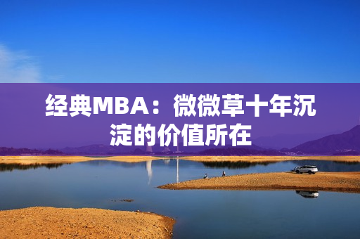 经典MBA：微微草十年沉淀的价值所在