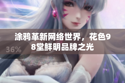 涂鸦革新网络世界，花色98堂鲜明品牌之光