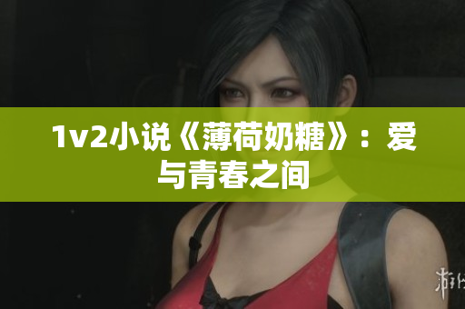 1v2小说《薄荷奶糖》：爱与青春之间