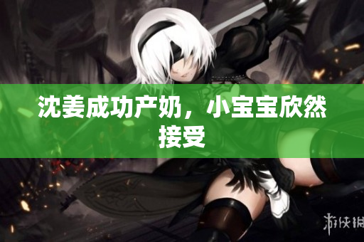 沈姜成功产奶，小宝宝欣然接受