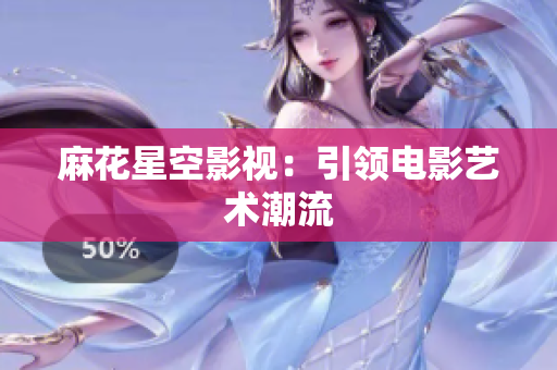 麻花星空影视：引领电影艺术潮流