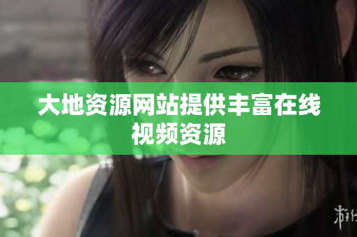 大地资源网站提供丰富在线视频资源
