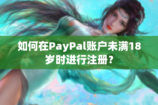 如何在PayPal账户未满18岁时进行注册？