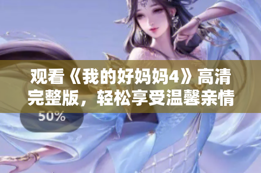 观看《我的好妈妈4》高清完整版，轻松享受温馨亲情影片