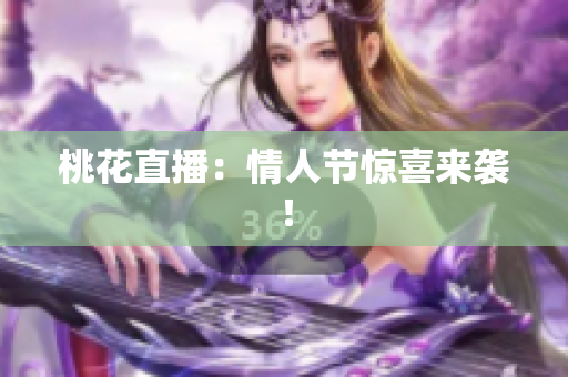 桃花直播：情人节惊喜来袭！